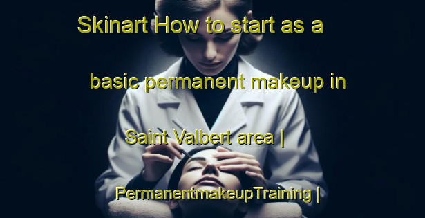 Skinart How to start as a basic permanent makeup in Saint Valbert area | PermanentmakeupTraining | PermanentmakeupClasses | SkinartTraining-France